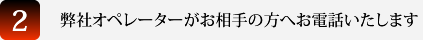 弊社オペレーターがお相手の方へお電話いたします