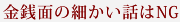 金銭面の細かい話はNG